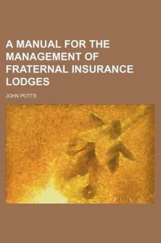 Cover of A Manual for the Management of Fraternal Insurance Lodges