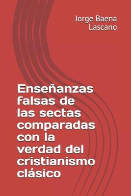 Cover of Ensenanzas falsas de las sectas comparadas con la verdad del cristianismo clasico