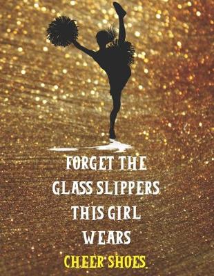 Cover of Forget The Glass Slippers This Girl Wears Cheer Shoes - Cheerleader Notebook