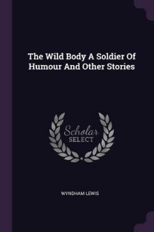 Cover of The Wild Body A Soldier Of Humour And Other Stories