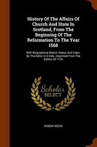 Cover of History of the Affairs of Church and State in Scotland, from the Beginning of the Reformation to the Year 1568