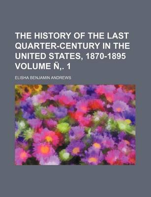 Book cover for The History of the Last Quarter-Century in the United States, 1870-1895 Volume N . 1