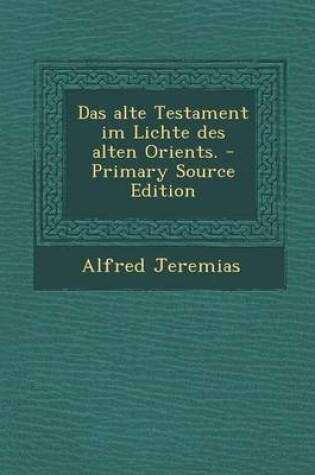 Cover of Das Alte Testament Im Lichte Des Alten Orients. - Primary Source Edition