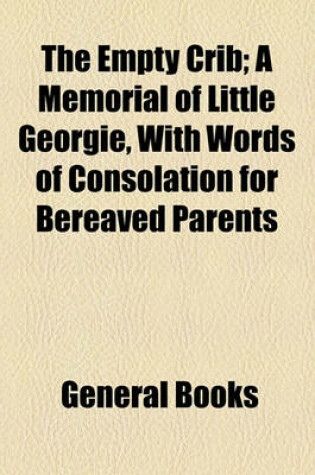 Cover of The Empty Crib; A Memorial of Little Georgie, with Words of Consolation for Bereaved Parents