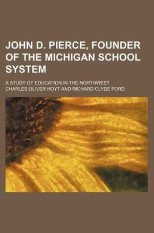 Cover of John D. Pierce, Founder of the Michigan School System; A Study of Education in the Northwest