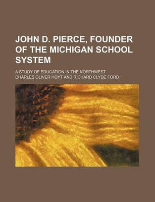 Book cover for John D. Pierce, Founder of the Michigan School System; A Study of Education in the Northwest