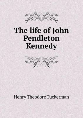 Book cover for The life of John Pendleton Kennedy