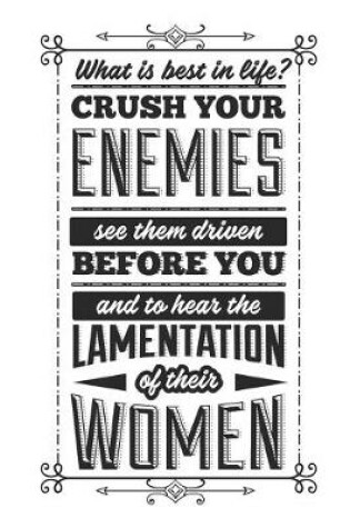 Cover of What Is Best In Life? Crush Your Enemies See The Driven Before You And To Hear The Lamentation Of Their Women