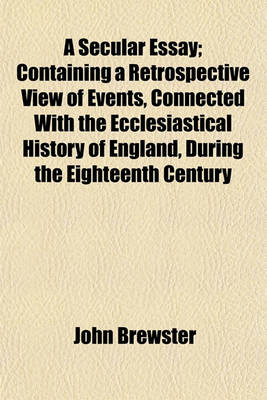 Book cover for A Secular Essay; Containing a Retrospective View of Events, Connected with the Ecclesiastical History of England, During the Eighteenth Century