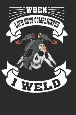 Cover of When Life Get Complicated I Weld