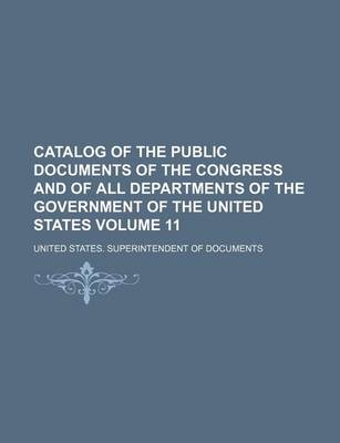 Book cover for Catalog of the Public Documents of the Congress and of All Departments of the Government of the United States Volume 11