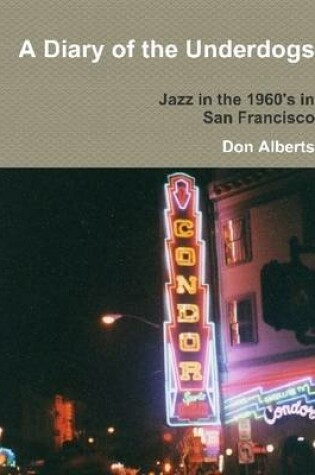 Cover of A Diary of the Underdogs: Jazz in the 1960's in San Francisco