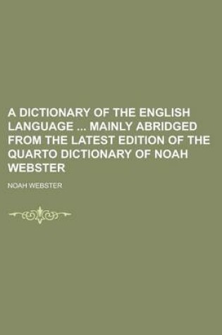 Cover of A Dictionary of the English Language Mainly Abridged from the Latest Edition of the Quarto Dictionary of Noah Webster