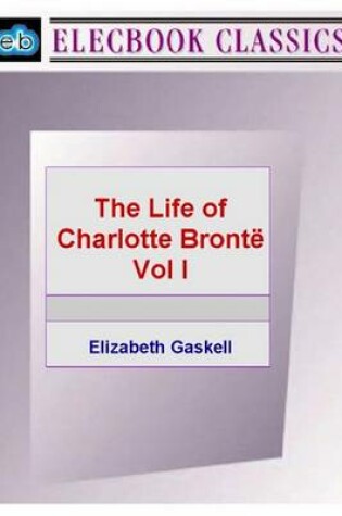 Cover of The Life of Charlotte Bront Vol I