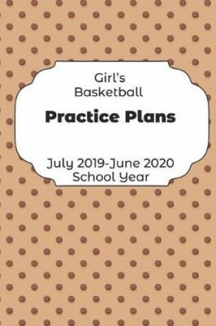 Cover of Girls Basketball Practice Plans July 2019 - June 2020 School Year