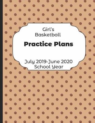 Book cover for Girls Basketball Practice Plans July 2019 - June 2020 School Year