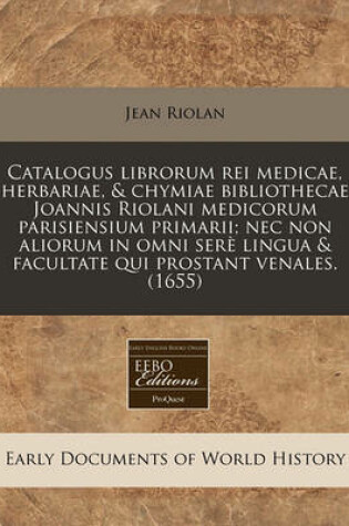 Cover of Catalogus Librorum Rei Medicae, Herbariae, & Chymiae Bibliothecae Joannis Riolani Medicorum Parisiensium Primarii; NEC Non Aliorum in Omni Sere Lingua & Facultate Qui Prostant Venales. (1655)