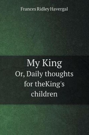 Cover of My King Or, Daily thoughts for theKing's children