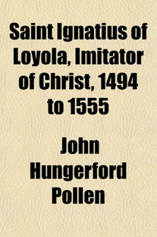 Cover of Saint Ignatius of Loyola, Imitator of Christ, 1494 to 1555