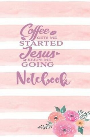Cover of Coffee Gets Me Started Jesus Keeps Me Going - Notebook
