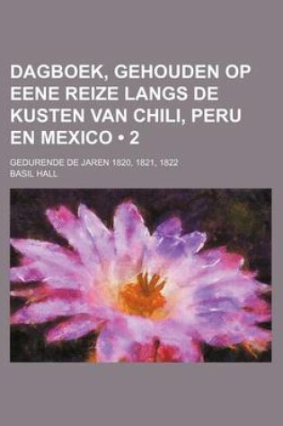 Cover of Dagboek, Gehouden Op Eene Reize Langs de Kusten Van Chili, Peru En Mexico (2); Gedurende de Jaren 1820, 1821, 1822
