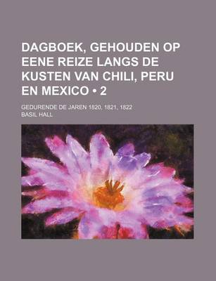 Book cover for Dagboek, Gehouden Op Eene Reize Langs de Kusten Van Chili, Peru En Mexico (2); Gedurende de Jaren 1820, 1821, 1822