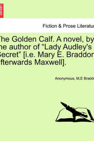 Cover of The Golden Calf. a Novel, by the Author of "Lady Audley's Secret" [I.E. Mary E. Braddon, Afterwards Maxwell]. Vol. II