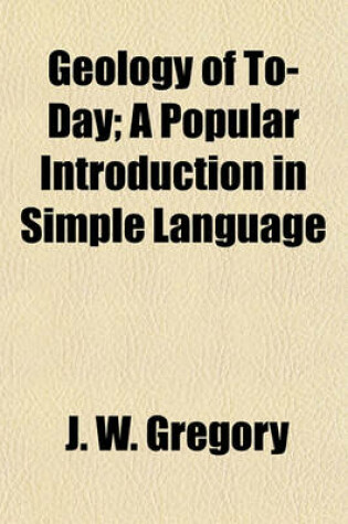 Cover of Geology of To-Day; A Popular Introduction in Simple Language