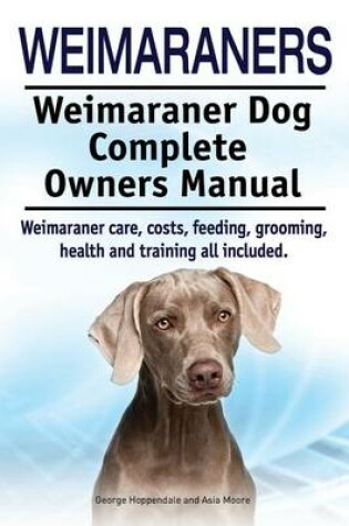 Cover of Weimaraners. Weimaraner Dog Complete Owners Manual. Weimaraner care, costs, feeding, grooming, health and training all included.