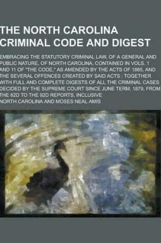 Cover of The North Carolina Criminal Code and Digest; Embracing the Statutory Criminal Law, of a General and Public Nature, of North Carolina, Contained in Vol