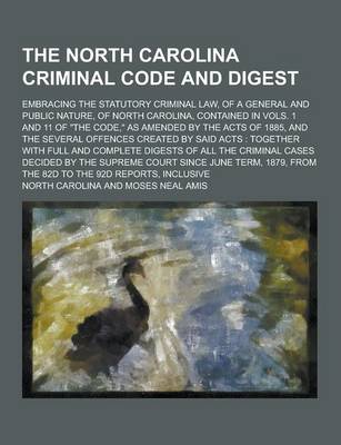 Book cover for The North Carolina Criminal Code and Digest; Embracing the Statutory Criminal Law, of a General and Public Nature, of North Carolina, Contained in Vol