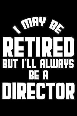 Book cover for I May Be Retired But I'll Always Be A Director