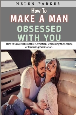 Cover of How To Make A Man Obsessed With You