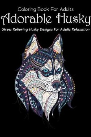 Cover of Coloring Book For Adults Adorable Husky Stress Relieving Husky Designs For Adults Relaxation