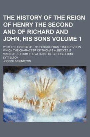 Cover of The History of the Reign of Henry the Second and of Richard and John, His Sons Volume 1; With the Events of the Period, from 1154 to 1216 in Which the