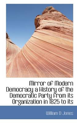 Book cover for Mirror of Modern Democracy a History of the Democratic Party from Its Organization in 1825 to Its