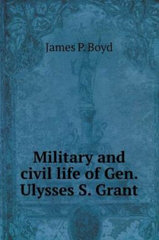 Cover of Military and civil life of Gen. Ulysses S. Grant