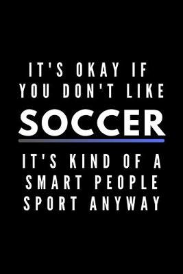 Book cover for It's Okay If You Don't Like Soccer It's Kind Of A Smart People Sport Anyway