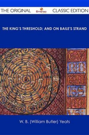 Cover of The King's Threshold; And on Baile's Strand - The Original Classic Edition