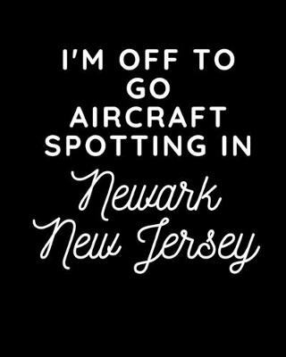 Book cover for I'm Off To Go Aircraft Spotting In Newark New Jersey