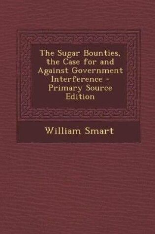 Cover of The Sugar Bounties, the Case for and Against Government Interference - Primary Source Edition