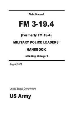 Book cover for Field Manual FM 3-19.4 (Formerly FM 19-4) Military Police Leaders' Handbook including Change 1 August 2002