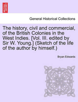 Book cover for The History, Civil and Commercial, of the British Colonies in the West Indies. [Vol. III. Edited by Sir W. Young.] (Sketch of the Life of the Author by Himself.)