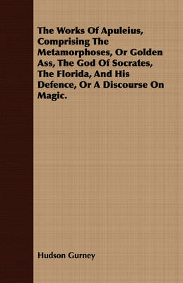 Book cover for The Works Of Apuleius, Comprising The Metamorphoses, Or Golden Ass, The God Of Socrates, The Florida, And His Defence, Or A Discourse On Magic.