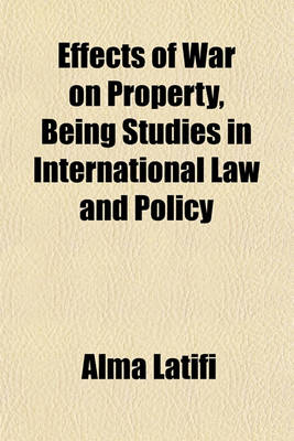 Book cover for Effects of War on Property, Being Studies in International Law and Policy