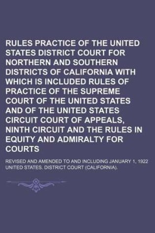 Cover of Rules of Practice of the United States District Court for Northern and Southern Districts of California with Which Is Included Rules of Practice of the Supreme Court of the United States and of the United States Circuit Court of Appeals, Ninth Circuit; Re
