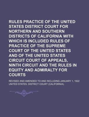 Book cover for Rules of Practice of the United States District Court for Northern and Southern Districts of California with Which Is Included Rules of Practice of the Supreme Court of the United States and of the United States Circuit Court of Appeals, Ninth Circuit; Re