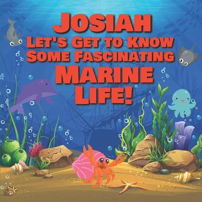 Book cover for Josiah Let's Get to Know Some Fascinating Marine Life!