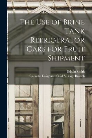 Cover of The Use of Brine Tank Refrigerator Cars for Fruit Shipment [microform]