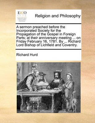 Book cover for A Sermon Preached Before the Incorporated Society for the Propagation of the Gospel in Foreign Parts; At Their Anniversary Meeting ... on Friday February 16, 1781. by ... Richard Lord Bishop of Lichfield and Coventry.